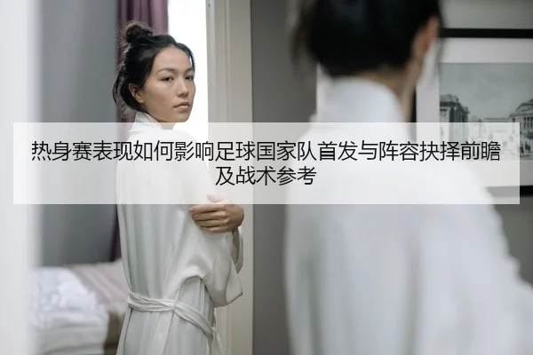 re-shen-sai-biao-xian-ru-he-ying-xiang-zu-qiu-guo-jia-dui-shou-fa-yu-zhen-rong-jue-ze-qian-zhan-ji-zhan-shu-can-kao-2-267.jpg