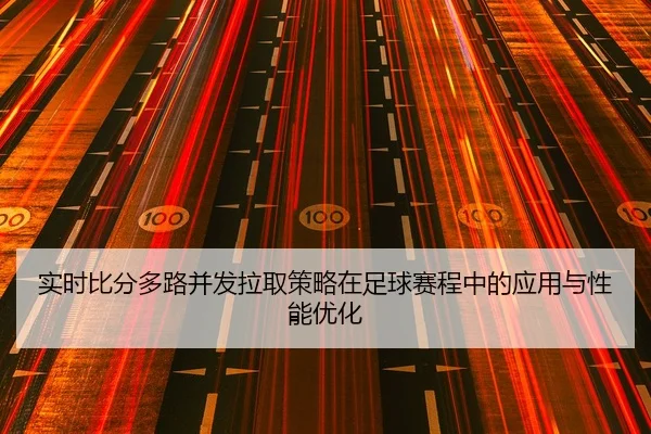 shi-shi-bi-fen-duo-lu-bing-fa-la-qu-ce-lve-zai-zu-qiu-sai-cheng-zhong-de-ying-yong-yu-xing-neng-you-hua-2-927.jpg