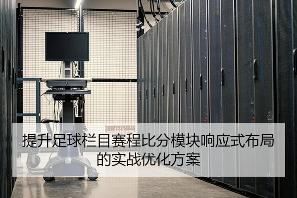 提升足球栏目赛程比分模块响应式布局的实战优化方案