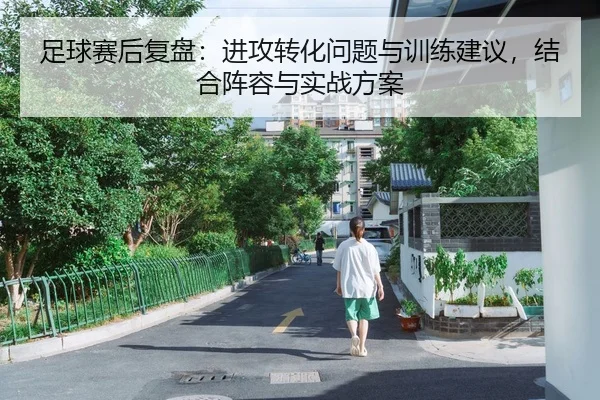 足球赛后复盘：进攻转化问题与训练建议，结合阵容与实战方案