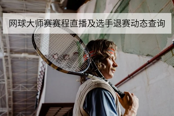 网球大师赛赛程直播及选手退赛动态查询